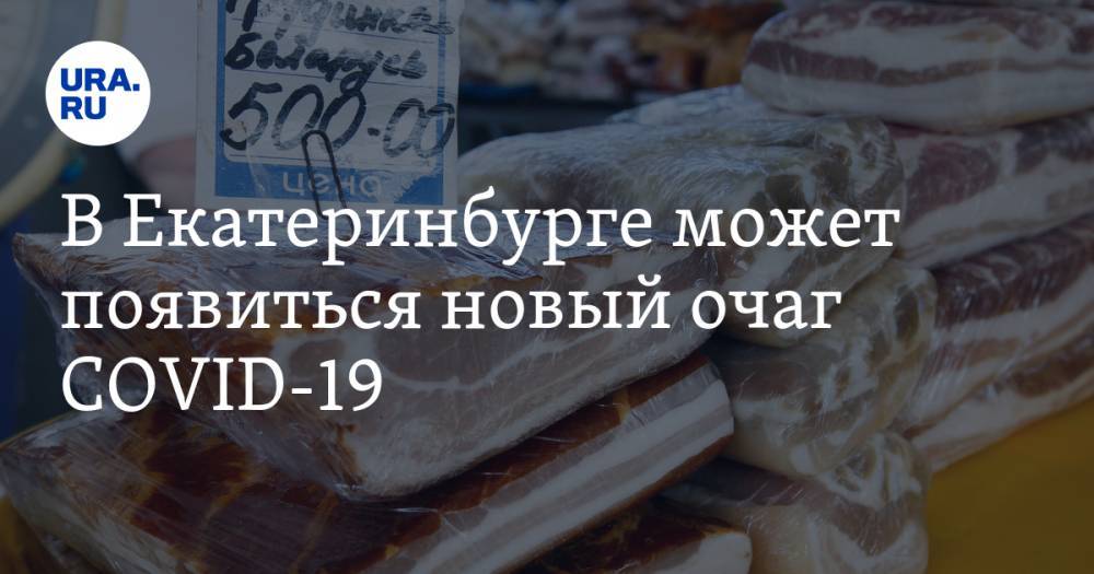 Александр Высокинский - В Екатеринбурге может появиться новый очаг COVID-19. Городские чиновники осадили рынок - ura.news - Екатеринбург
