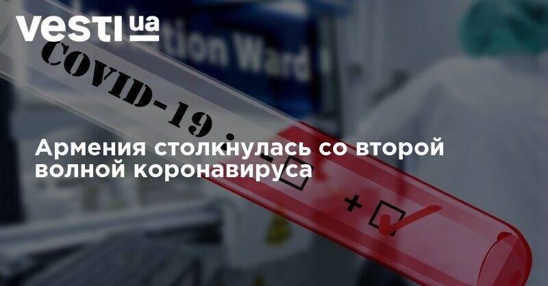 Никол Пашинян - Армения столкнулась со второй волной коронавируса - vesti.ua - Армения