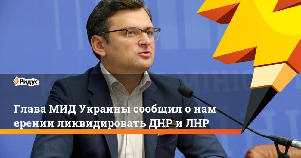 Владимир Зеленский - Глава МИД Украины сообщил онамерении ликвидировать ДНР иЛНР - ridus.ru - Украина - Киев - ДНР - ЛНР - Донецкая обл.