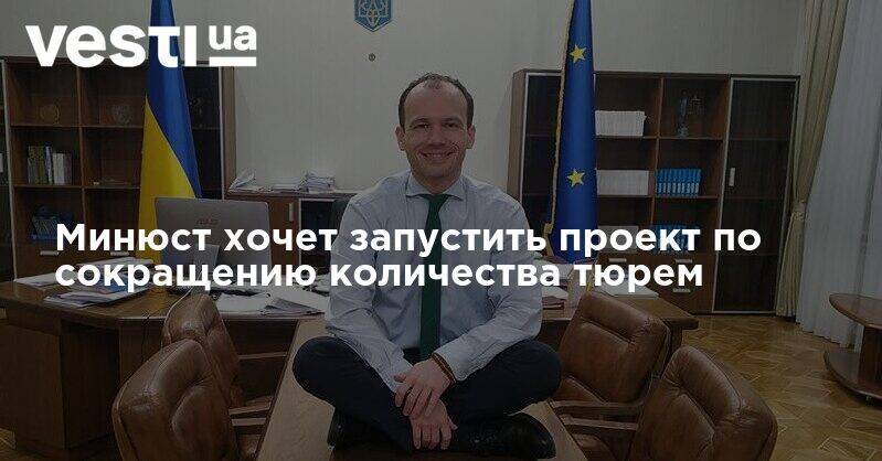 Денис Малюська - Минюст хочет запустить проект по сокращению количества тюрем - vesti.ua - Киев - Херсон - Одесса