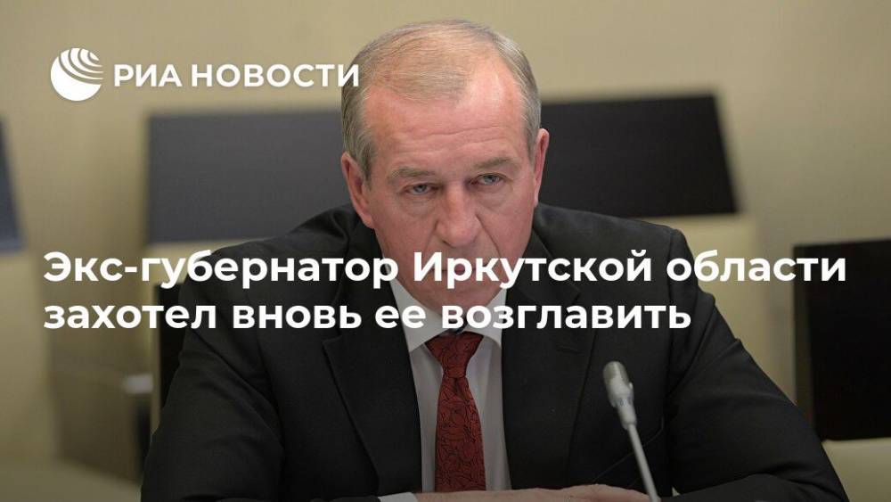 Игорь Кобзев - Сергей Левченко - Экс-губернатор Иркутской области захотел вновь ее возглавить - ria.ru - Москва - Россия - Иркутская обл.