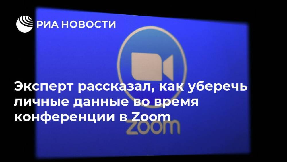 Павел Мясоедов - Эксперт рассказал, как уберечь личные данные во время конференции в Zoom - ria.ru - Москва - Россия