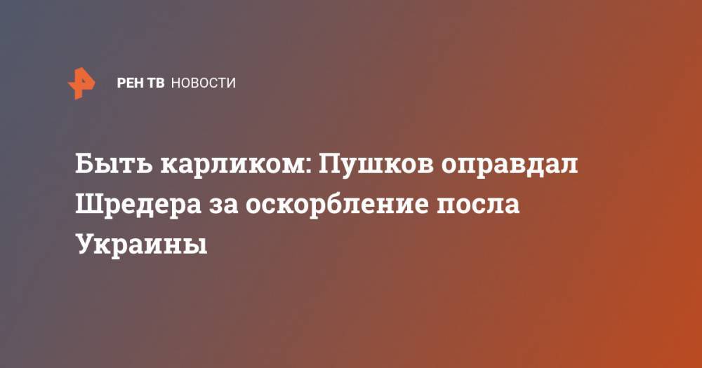 Алексей Пушков - Андрей Мельник - Герхард Шредер - Быть карликом: Пушков оправдал Шредера за оскорбление посла Украины - ren.tv - Россия - Украина - Германия - Берлин
