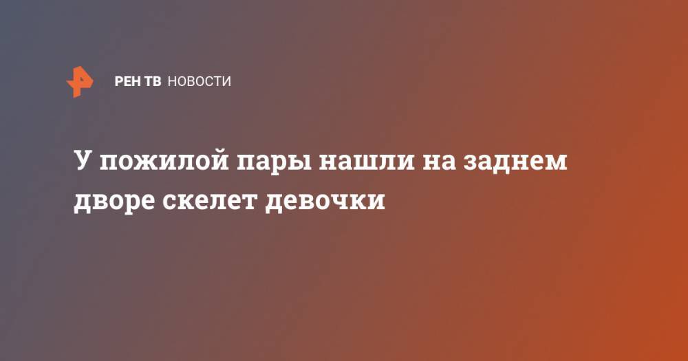 У пожилой пары нашли на заднем дворе скелет девочки - ren.tv - USA