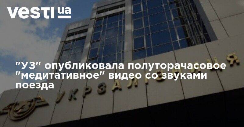"УЗ" опубликовала полуторачасовое "медитативное" видео со звуками поезда - vesti.ua