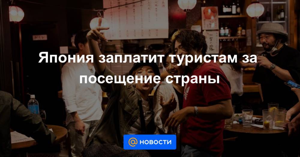 Япония заплатит туристам за посещение страны - news.mail.ru - Токио - Япония