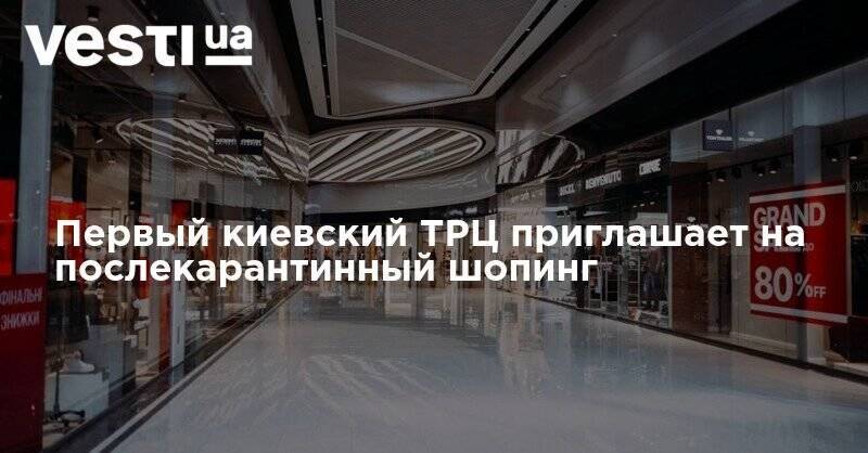 Первый киевский ТРЦ приглашает на послекарантинный шопинг - vesti.ua - Киев