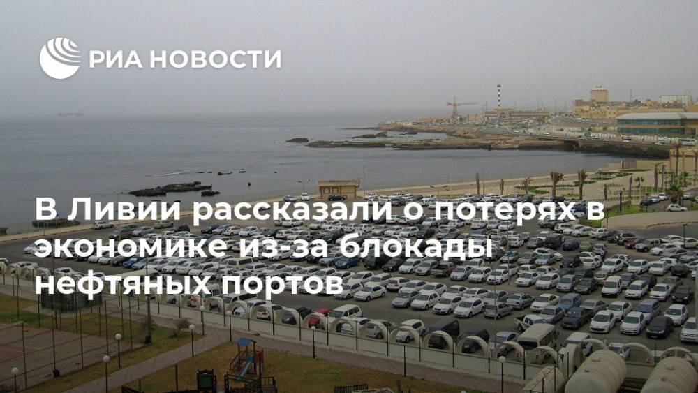 В Ливии рассказали о потерях в экономике из-за блокады нефтяных портов - ria.ru - Москва - США - Ливия