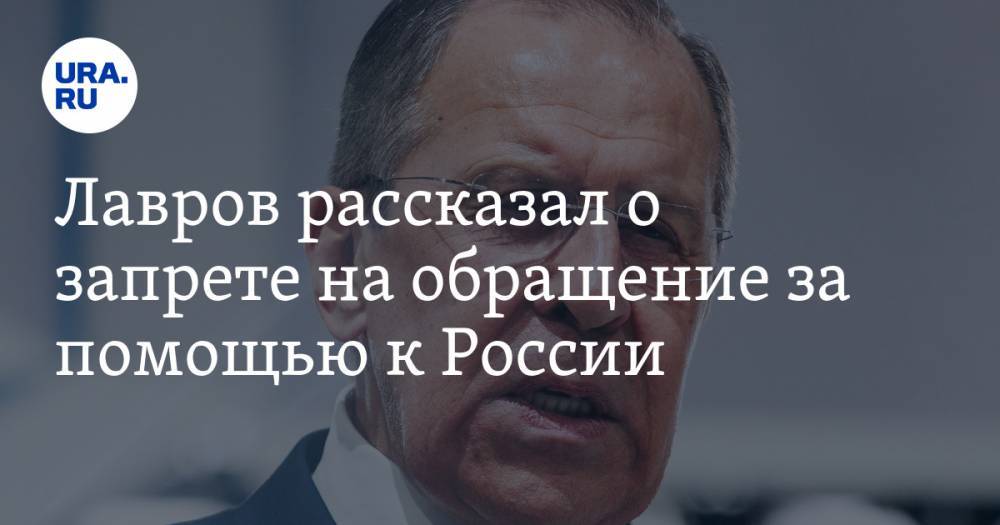 Сергей Лавров - Лавров: рассказал о запрете на обращение за помощью к России - ura.news - Россия