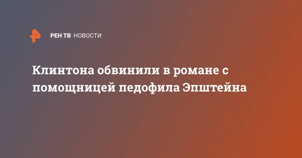 Вильям Клинтон - Джеффри Эпштейн - Клинтона обвинили в романе с помощницей педофила Эпштейна - ren.tv - США - New York