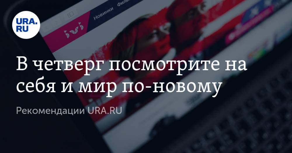 В четверг посмотрите на себя и мир по-новому. Рекомендации URA.RU - ura.news