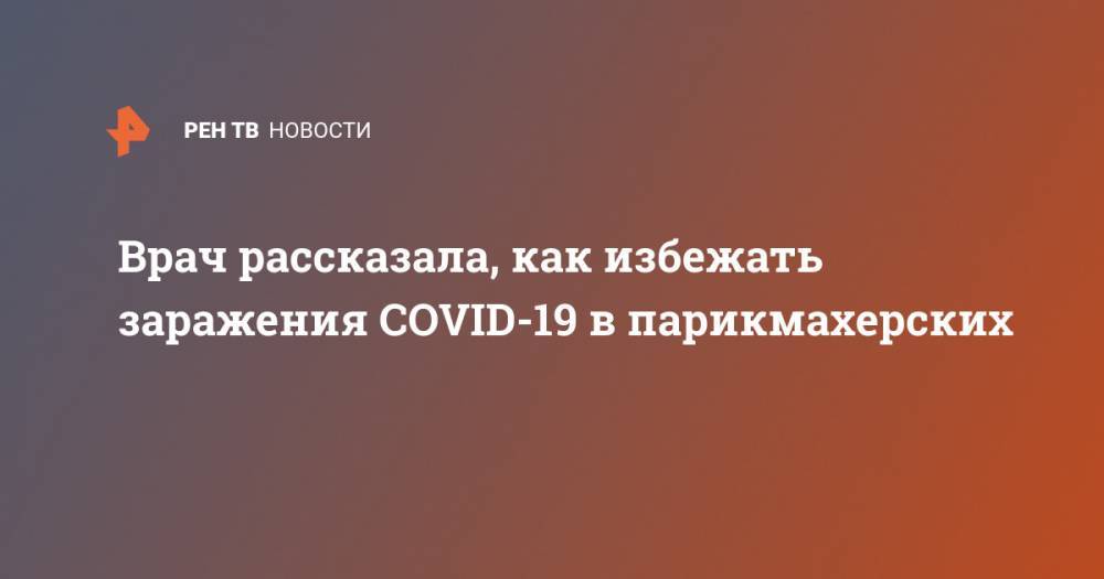 Лариса Алексеева - Врач рассказала, как избежать заражения COVID-19 в парикмахерских - ren.tv