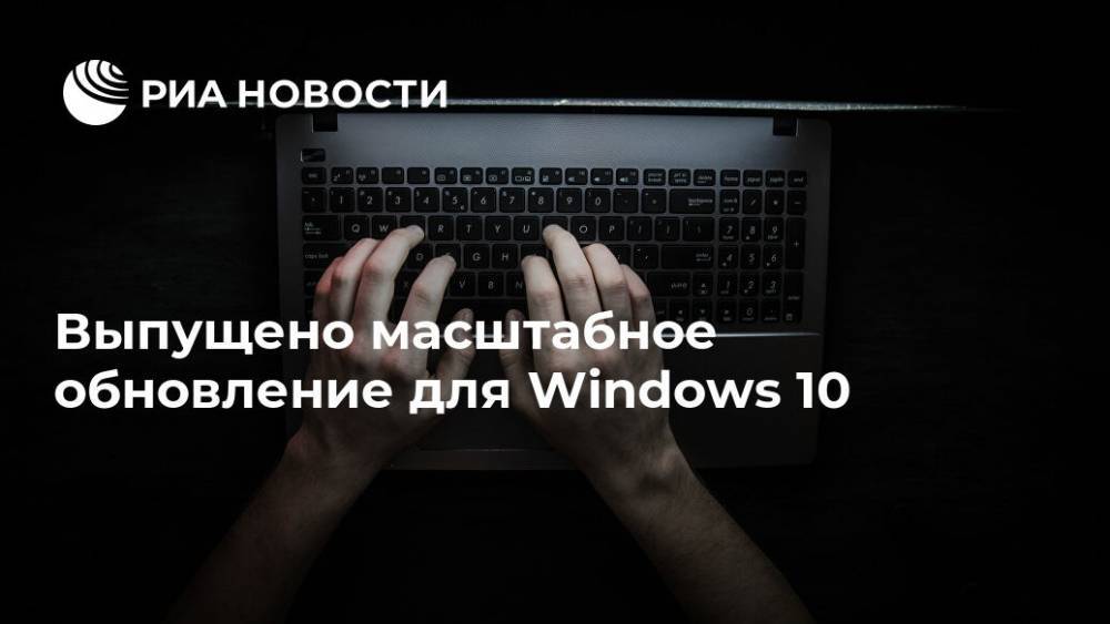 Выпущено масштабное обновление для Windows 10 - ria.ru - Москва