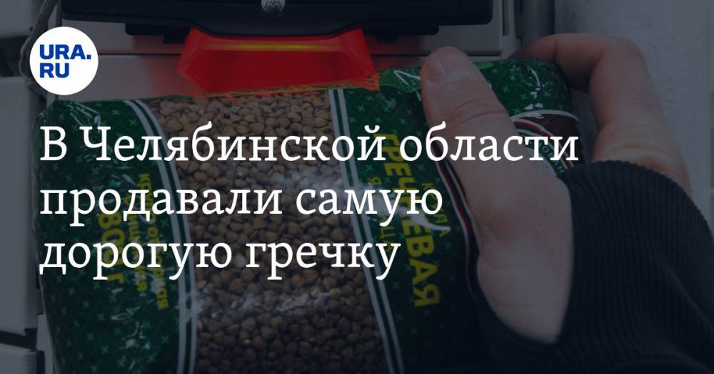 В Челябинской области продавали самую дорогую гречку - ura.news - Россия - Челябинская обл. - Нижний Новгород - Саранск