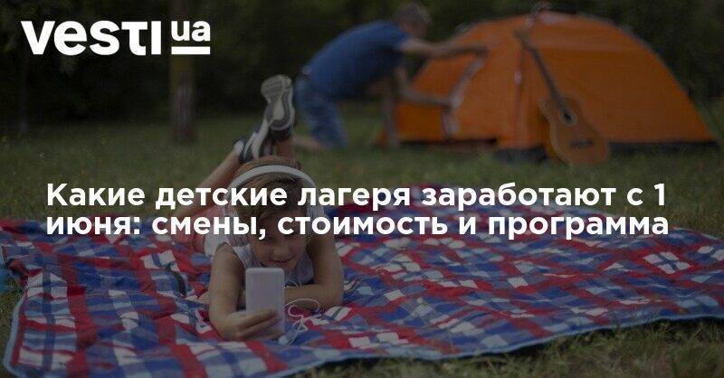 Какие детские лагеря заработают с 1 июня: смены, стоимость и программа - vesti.ua - Украина