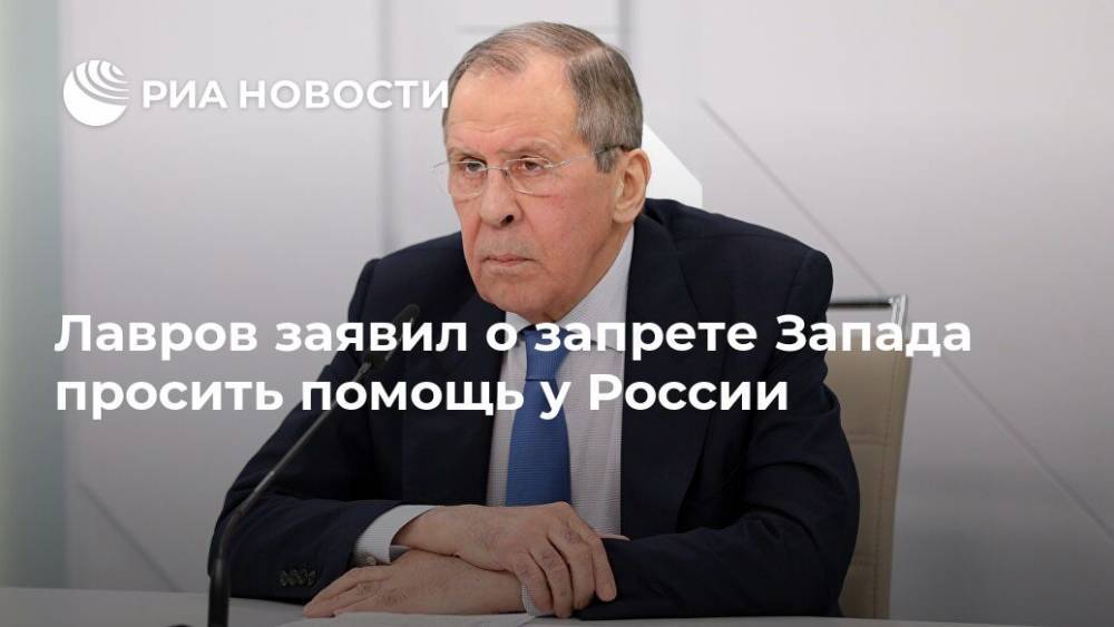 Сергей Лавров - Лавров заявил о запрете Запада просить помощь у России - ria.ru - Москва - Россия - Китай