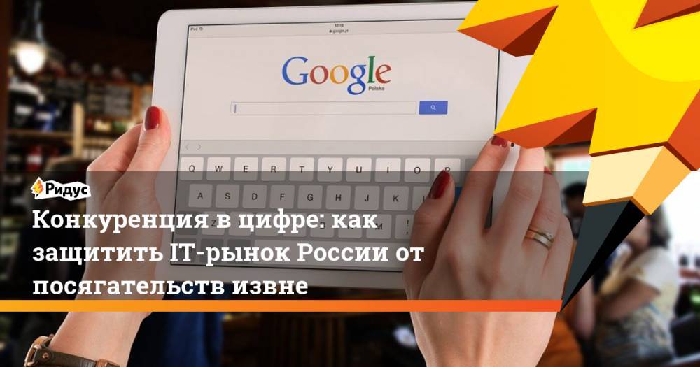 Конкуренция в цифре: как защитить IT-рынок России от посягательств извне - ridus.ru - Россия