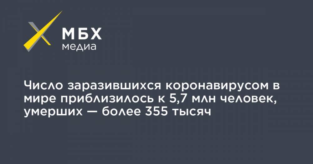 Джонс Хопкинс - Число заразившихся коронавирусом в мире приблизилось к 5,7 млн человек, умерших — более 355 тысяч - mbk.news - Россия - США - Англия - Италия - Франция - Бразилия - Испания
