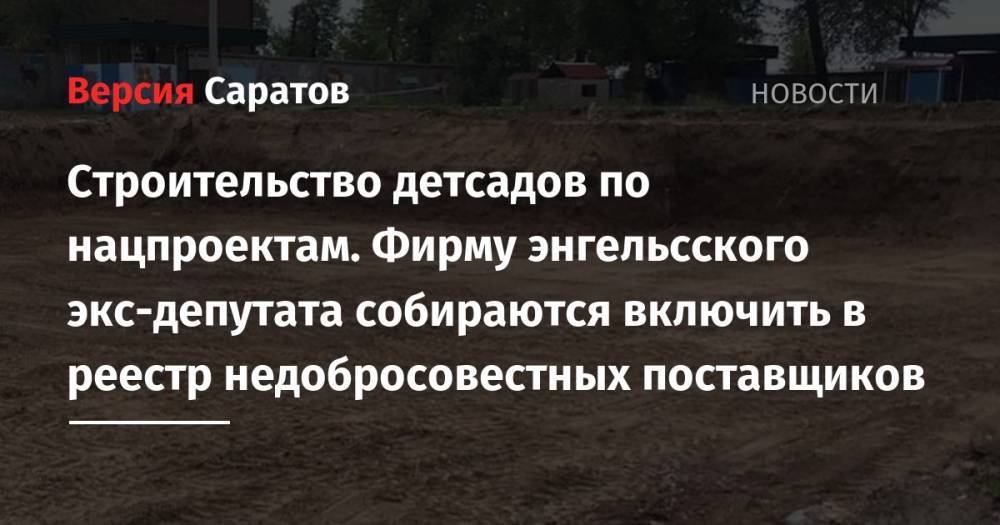 Строительство детсадов по нацпроектам. Фирму энгельсского экс-депутата собираются включить в реестр недобросовестных поставщиков - nversia.ru - Саратов