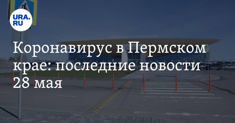 Коронавирус в Пермском крае: последние новости 28 мая. В июне можно улететь Анапу и Сочи - ura.news - Россия - Анапа - Сочи - Пермский край