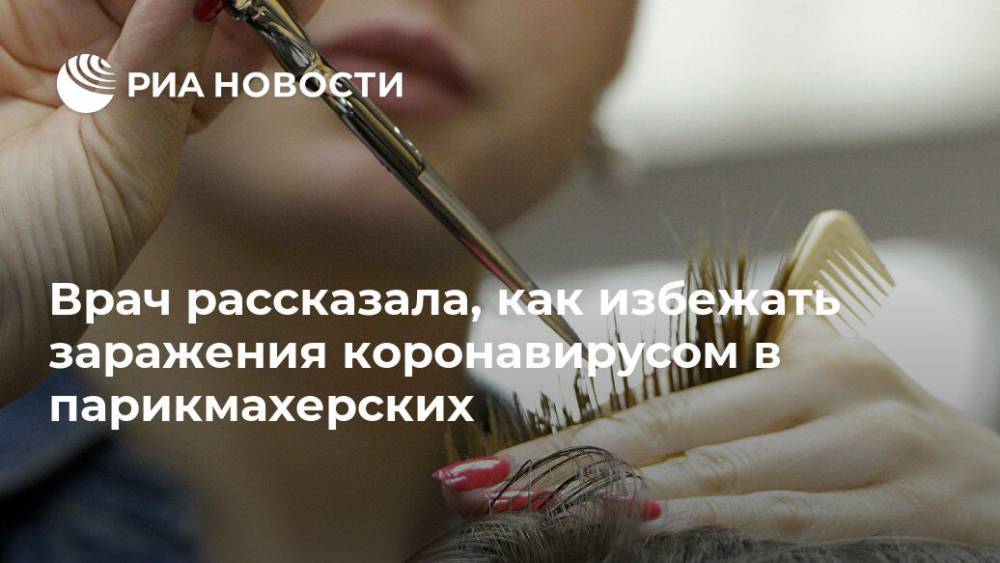 Лариса Алексеева - Врач рассказала, как избежать заражения коронавирусом в парикмахерских - ria.ru - Москва - Россия