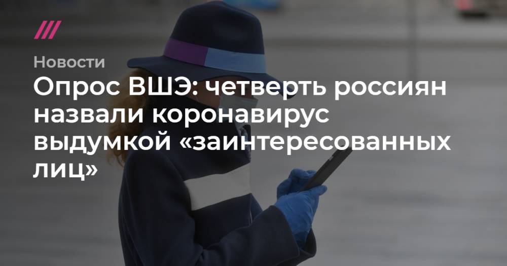 Опрос ВШЭ: четверть россиян назвали коронавирус выдумкой «заинтересованных лиц» - tvrain.ru - Москва - округ Южный