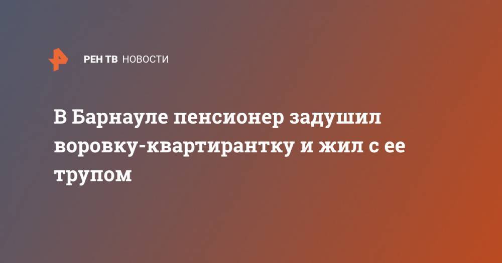 В Барнауле пенсионер задушил воровку-квартирантку и жил с ее трупом - ren.tv - Барнаул - Алтайский край