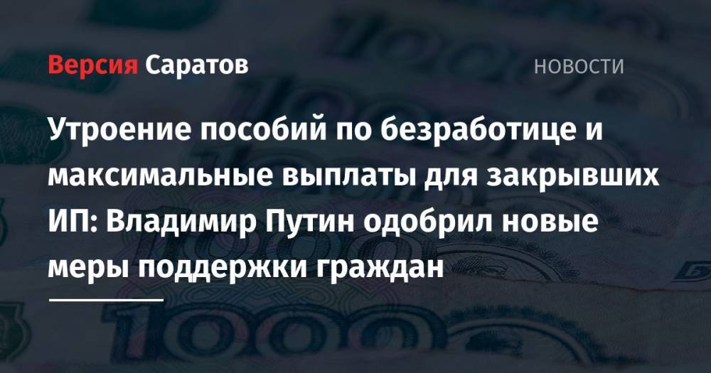 Владимир Путин - Антон Котяков - Утроение пособий по безработице и максимальные выплаты для закрывших ИП: Владимир Путин одобрил новые меры поддержки граждан - nversia.ru - Россия