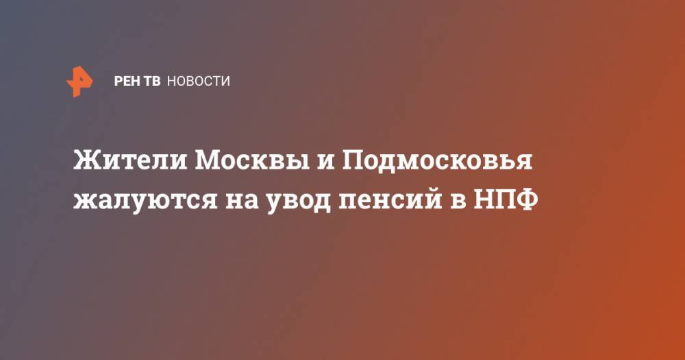 Жители Москвы и Подмосковья жалуются на увод пенсий в НПФ - ren.tv - Москва - Московская обл. - Красногорск