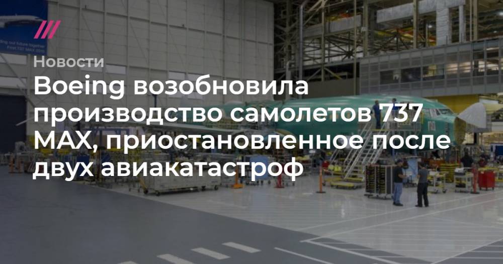 Boeing возобновила производство самолетов 737 MAX, приостановленное после двух авиакатастроф - tvrain.ru - штат Вашингтон - Индонезия - Эфиопия