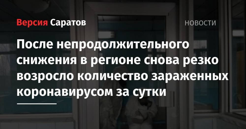 После непродолжительного снижения в регионе снова резко возросло количество зараженных коронавирусом за сутки - nversia.ru - Саратовская обл. - Саратов - район Энгельсский