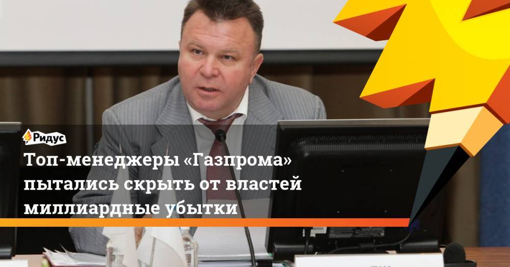 Топ-менеджеры «Газпрома» пытались скрыть отвластей миллиардные убытки - ridus.ru - Россия - Китай - респ. Саха