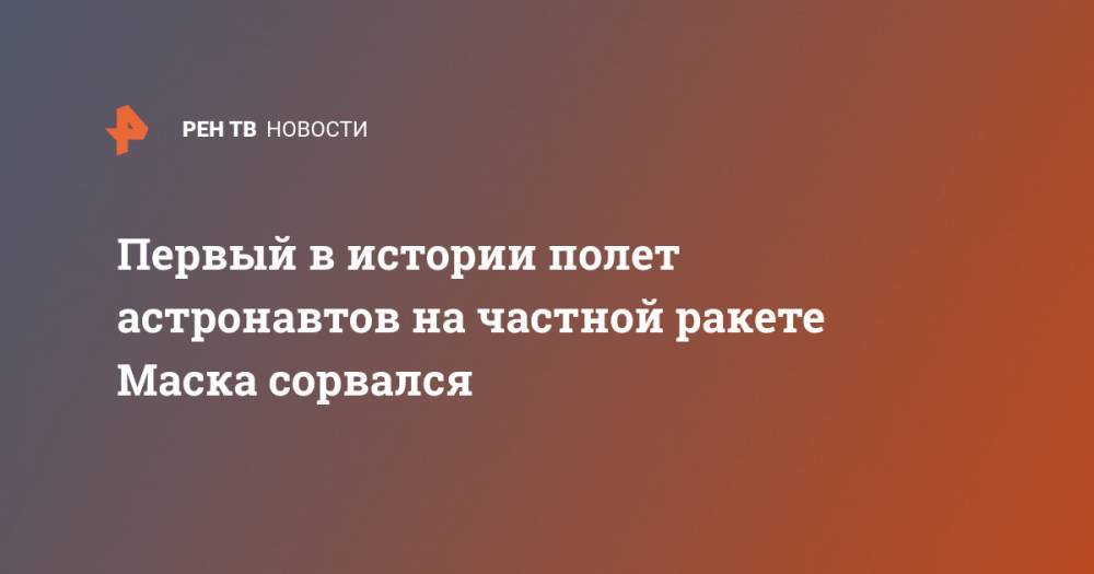Дональд Трамп - Илон Маск - Первый в истории полет астронавтов на частной ракете Маска сорвался - ren.tv - шт.Флорида