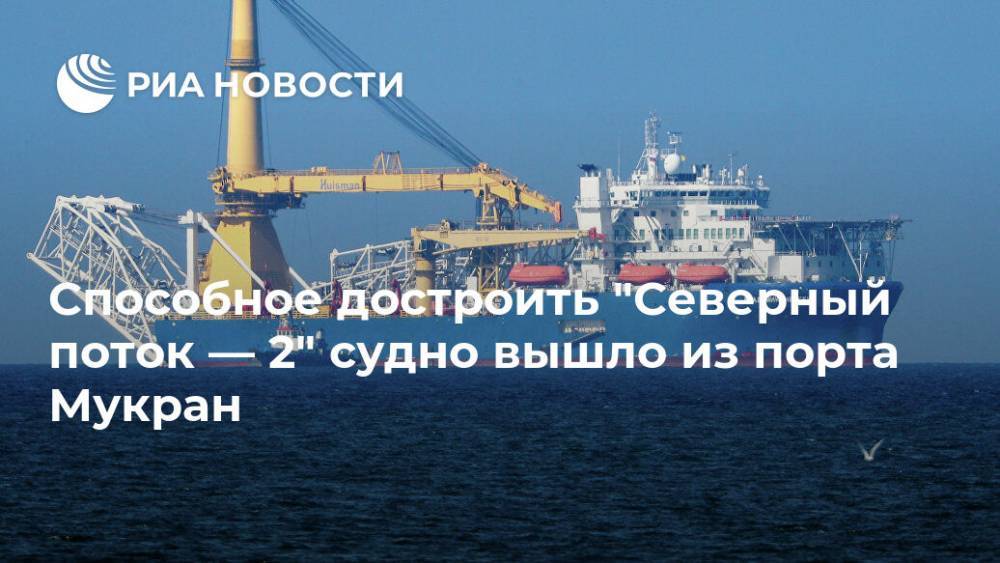 Александр Новак - Способное достроить "Северный поток — 2" судно вышло из порта Мукран - ria.ru - Москва - Россия - США - Украина - Германия - Мукран