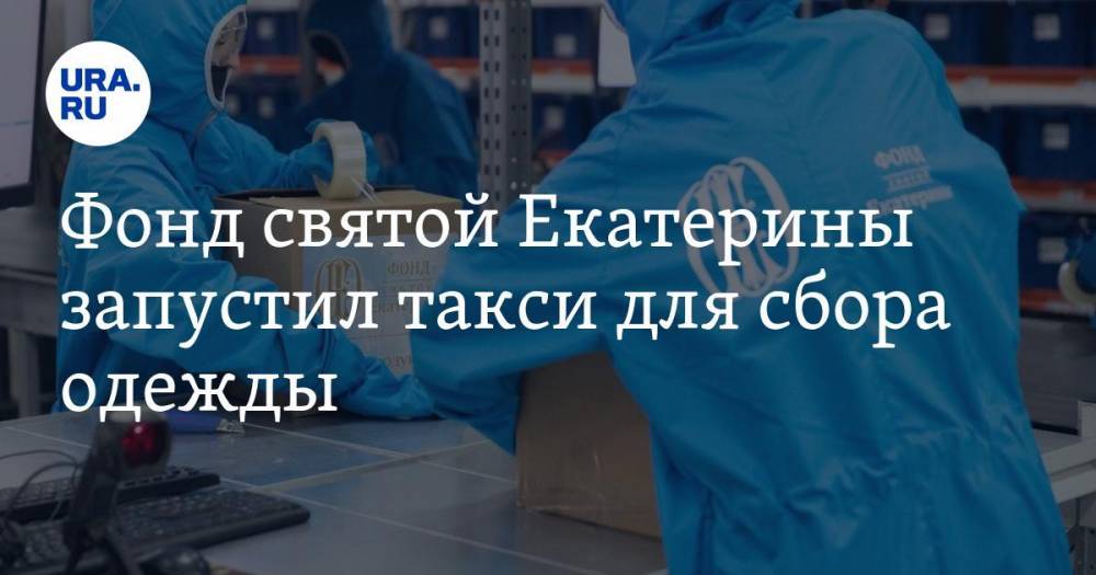 Фонд святой Екатерины запустил такси для сбора одежды - ura.news - Екатеринбург - Березовск - Среднеуральск