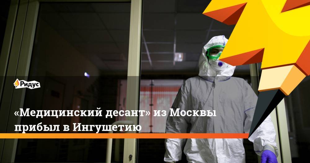 «Медицинский десант» изМосквы прибыл вИнгушетию - ridus.ru - Москва - респ. Ингушетия