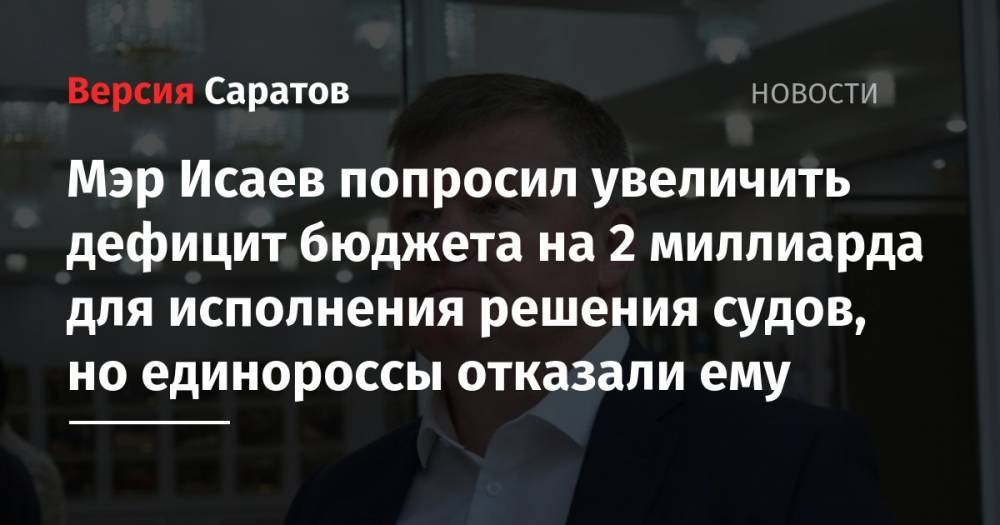 Михаил Исаев - Мэр Исаев попросил увеличить дефицит бюджета на 2 миллиарда для исполнения решения судов, но единороссы отказали ему - nversia.ru - Россия