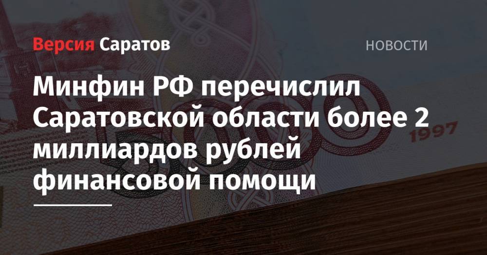 Минфин РФ перечислил Саратовской области более 2 миллиардов рублей финансовой помощи - nversia.ru - Россия - Башкирия - респ. Татарстан - Саратовская обл. - Кемеровская обл.