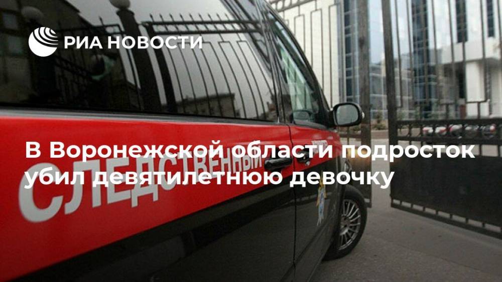 В Воронежской области подросток убил девятилетнюю девочку - ria.ru - Россия - Воронеж - Воронежская обл.