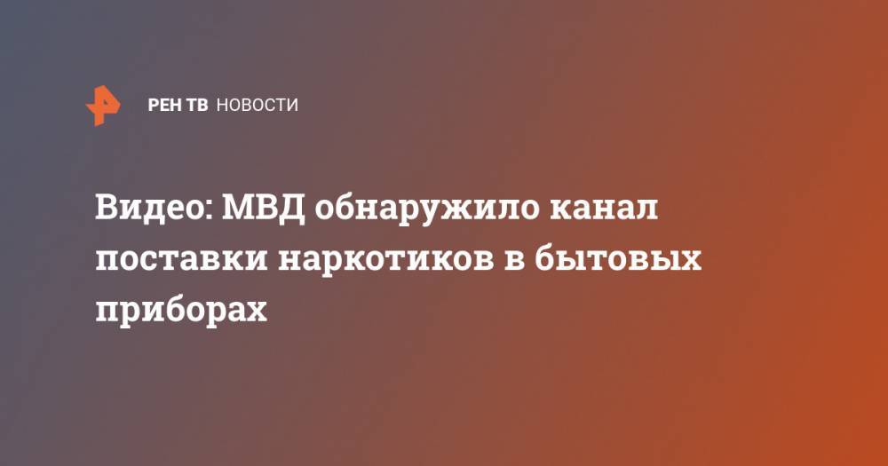 Видео: МВД обнаружило канал поставки наркотиков в бытовых приборах - ren.tv - Москва - Санкт-Петербург - Хабаровский край - Еврейская обл. - Хабаровск
