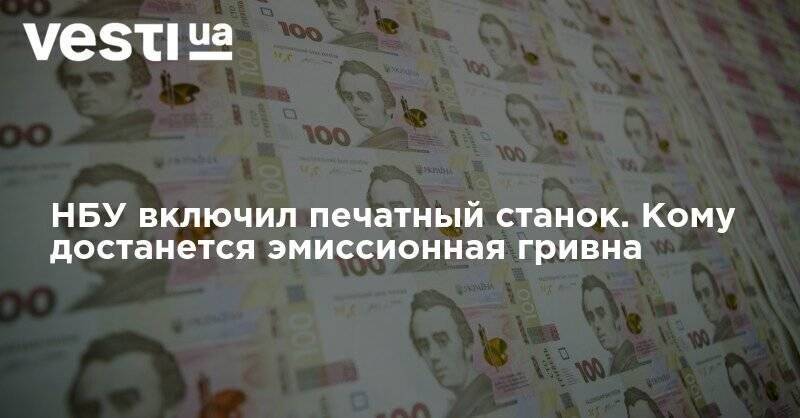 НБУ включил печатный станок. Кому достанется эмиссионная гривна - vesti.ua - Украина