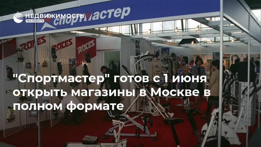 Владимир Путин - Сергей Собянин - "Спортмастер" готов с 1 июня открыть магазины в Москве в полном формате - realty.ria.ru - Москва - Россия