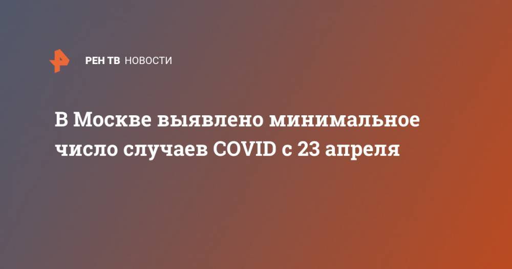 В Москве выявлено минимальное число случаев COVID с 23 апреля - ren.tv - Москва - Китай - Ухань