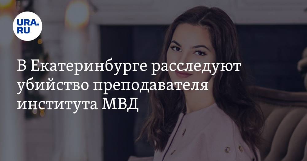 В Екатеринбурге расследуют убийство преподавателя института МВД - ura.news - Екатеринбург - Уральск