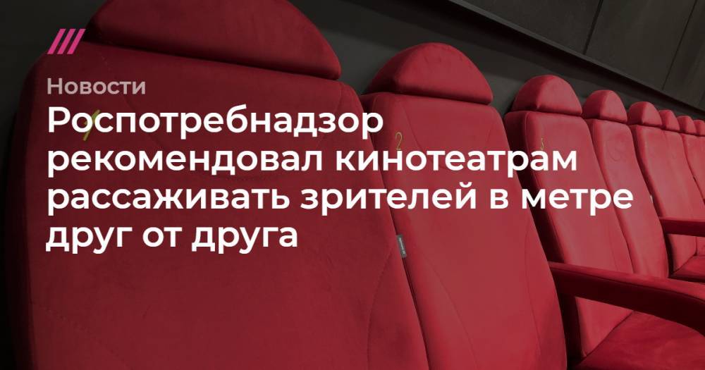Роспотребнадзор рекомендовал кинотеатрам рассаживать зрителей в метре друг от друга - tvrain.ru