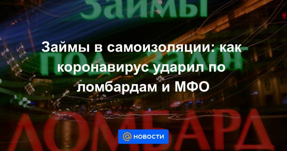 Максим Решетников - Займы в самоизоляции: как коронавирус ударил по ломбардам и МФО - news.mail.ru - Россия