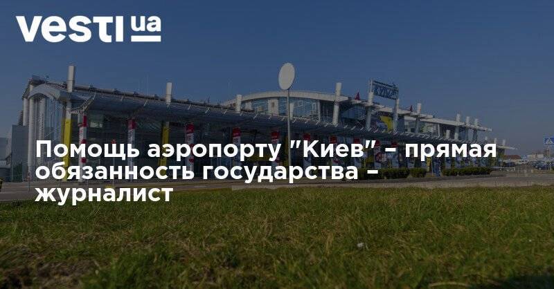 Кирилл Сазонов - Помощь аэропорту "Киев" – прямая обязанность государства – журналист - vesti.ua - Киев