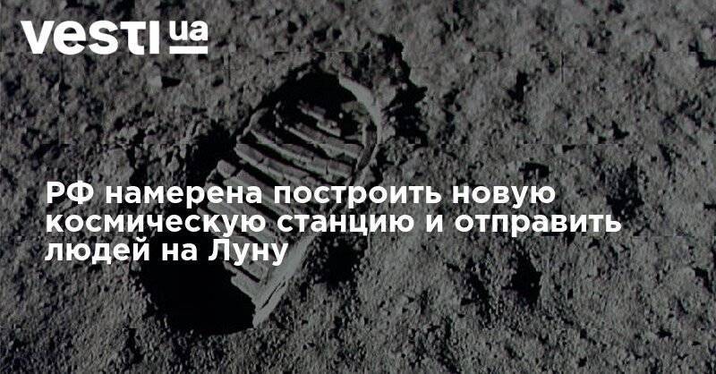 Дмитрий Рогозин - РФ намерена построить новую космическую станцию и отправить людей на Луну - vesti.ua - Россия