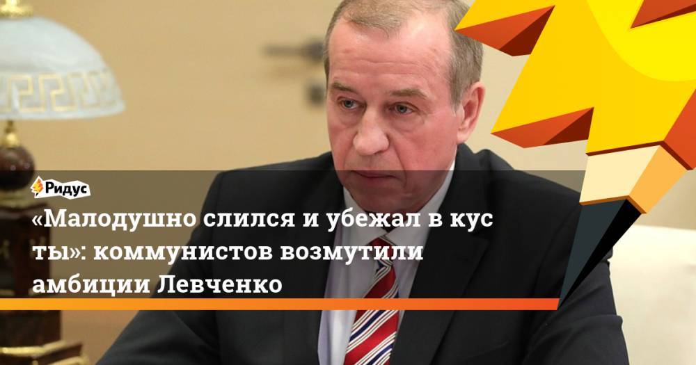 Сергей Левченко - «Малодушно слился иубежал вкусты»: коммунистов возмутили амбиции Левченко - ridus.ru - Россия - Иркутская обл.