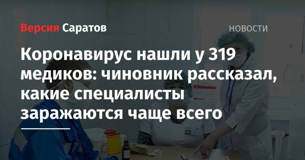 Станислав Шувалов - Надежда Матвеева - Коронавирус нашли у 319 медиков: чиновник рассказал, какие специалисты заражаются чаще всего - nversia.ru - Саратовская обл.